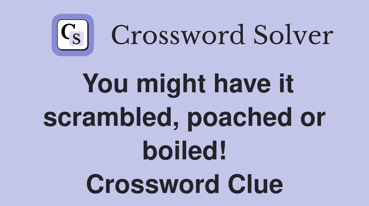 You might have it scrambled, poached or boiled! Crossword Clue
