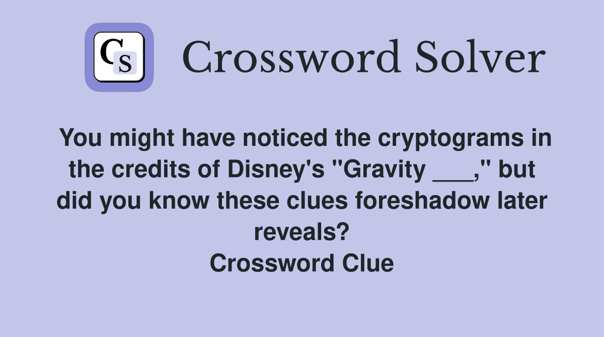 You might have noticed the cryptograms in the credits of Disney's "Gravity ___," but did you know these clues foreshadow later reveals? Crossword Clue