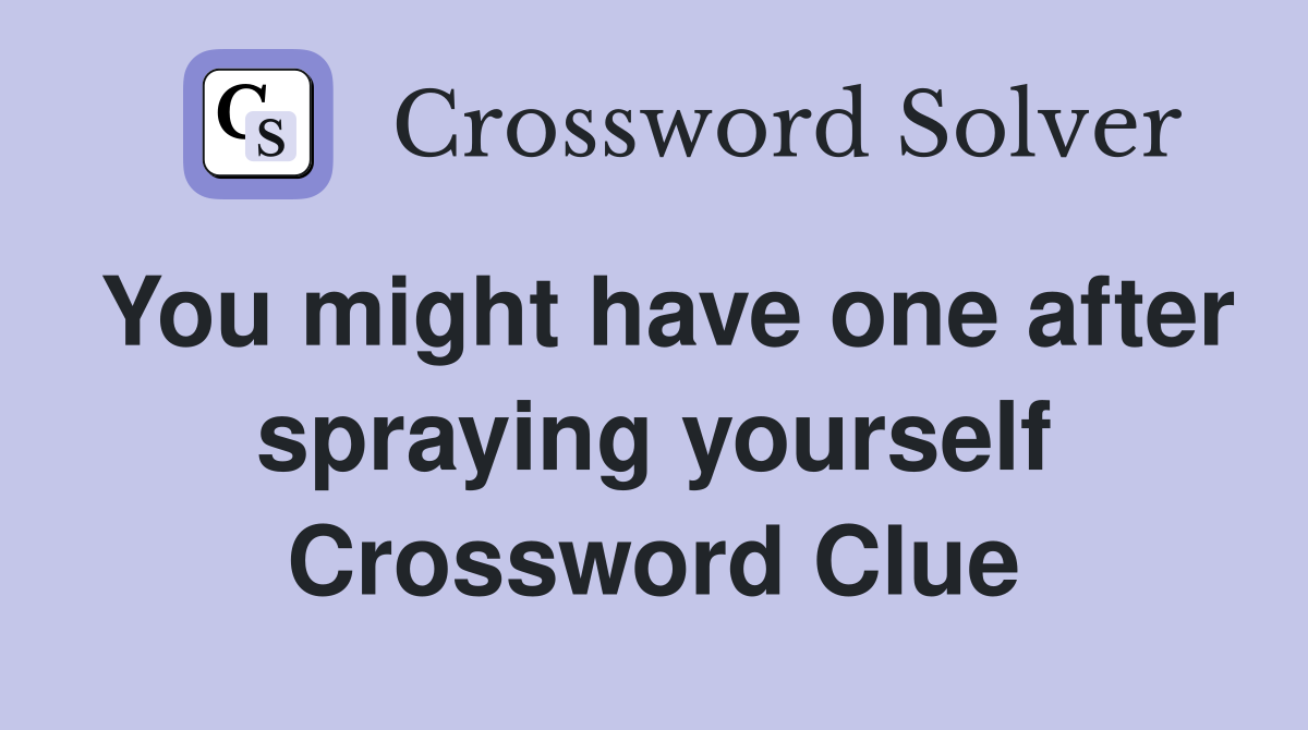 You might have one after spraying yourself Crossword Clue