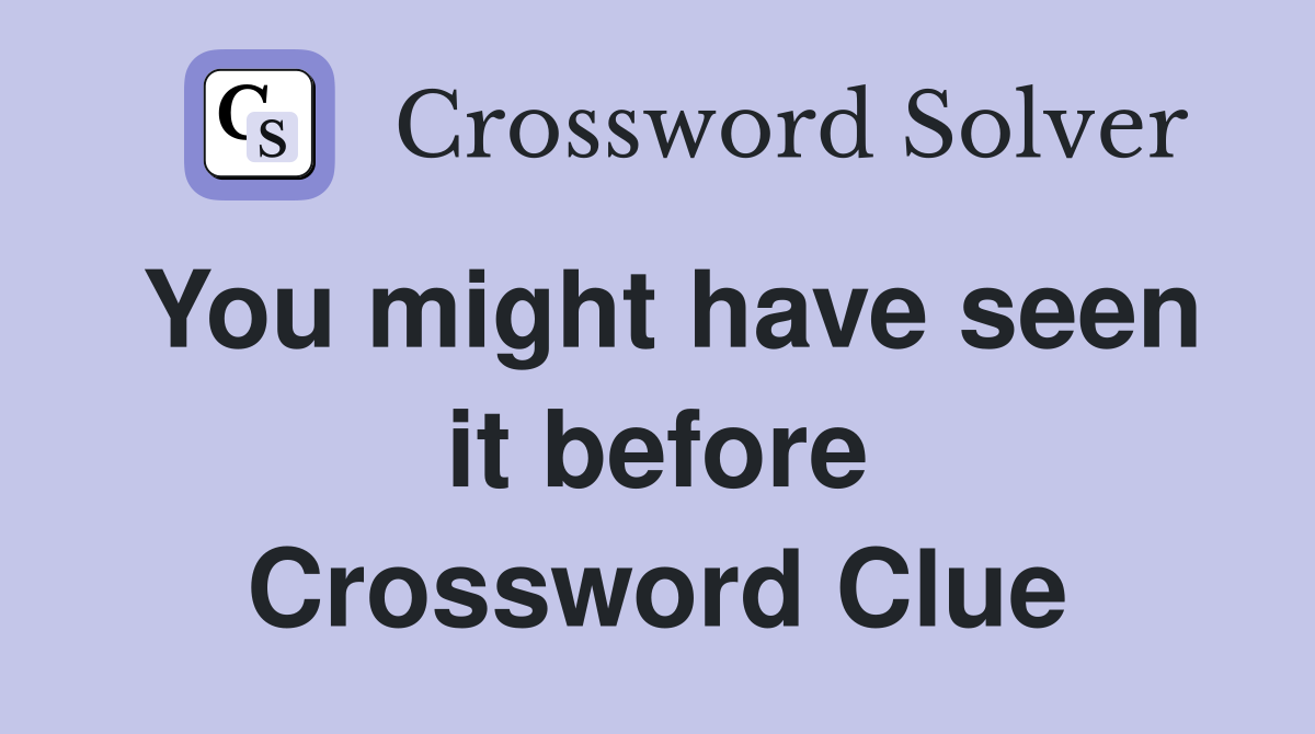You might have seen it before Crossword Clue