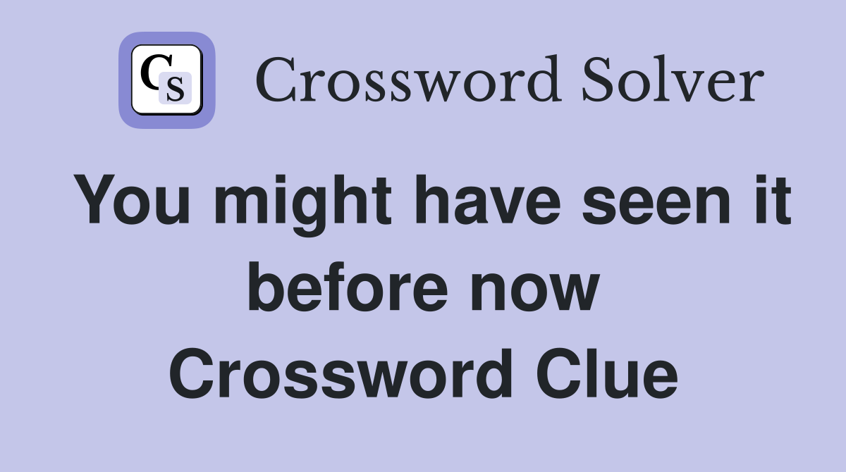 You might have seen it before now Crossword Clue
