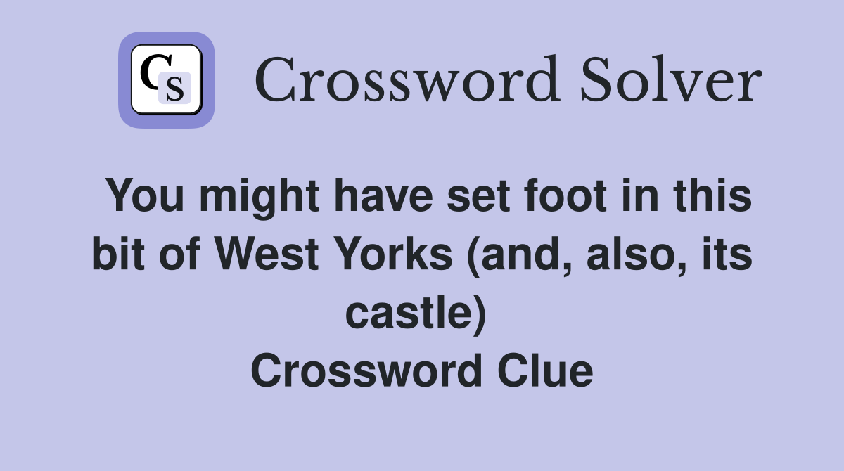 You might have set foot in this bit of West Yorks (and, also, its castle)  Crossword Clue