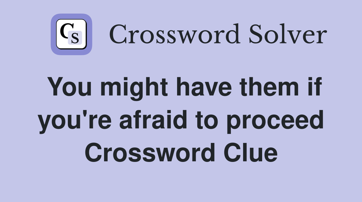 You might have them if you're afraid to proceed Crossword Clue