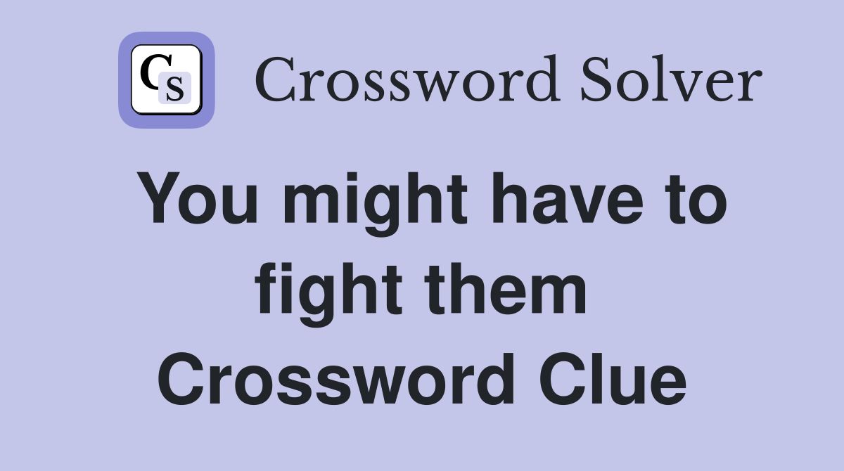 You might have to fight them Crossword Clue