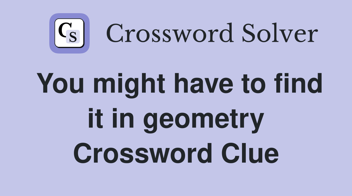 You might have to find it in geometry Crossword Clue