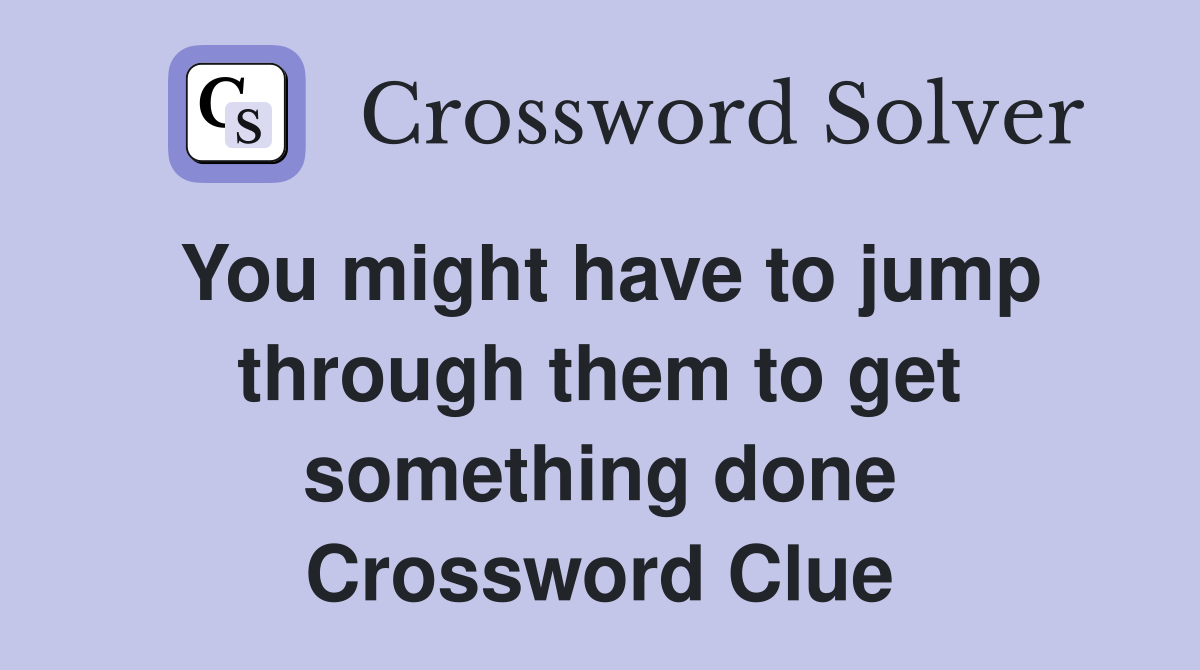 You might have to jump through them to get something done Crossword Clue
