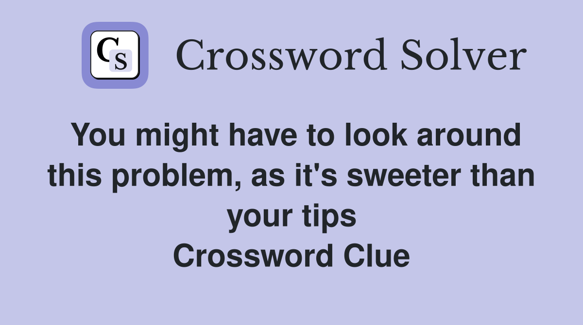You might have to look around this problem, as it's sweeter than your tips Crossword Clue