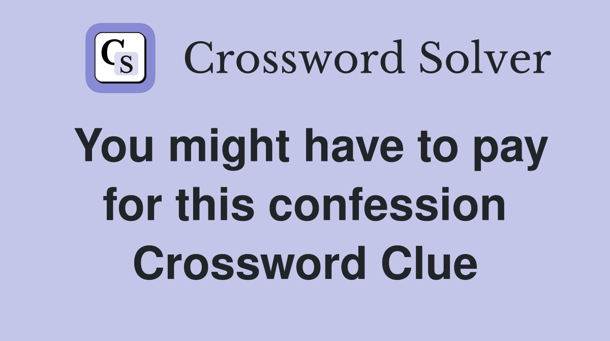 You might have to pay for this confession Crossword Clue