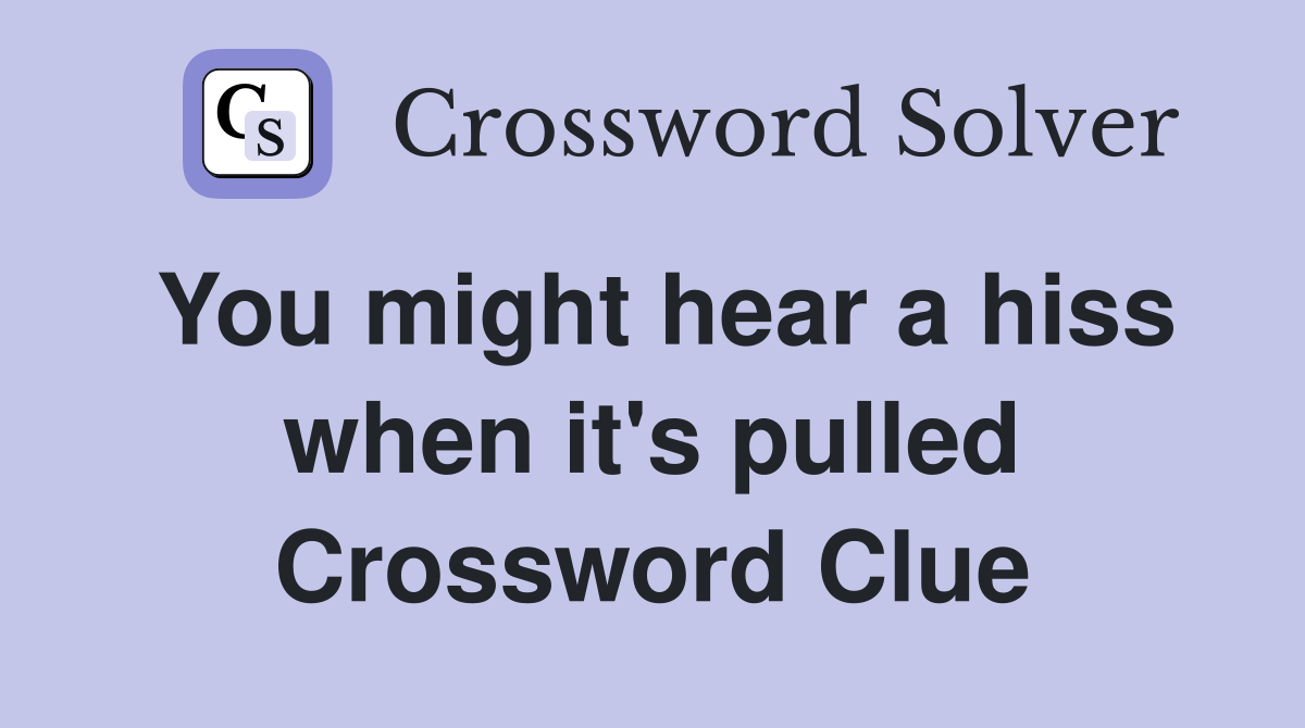 You might hear a hiss when it's pulled Crossword Clue