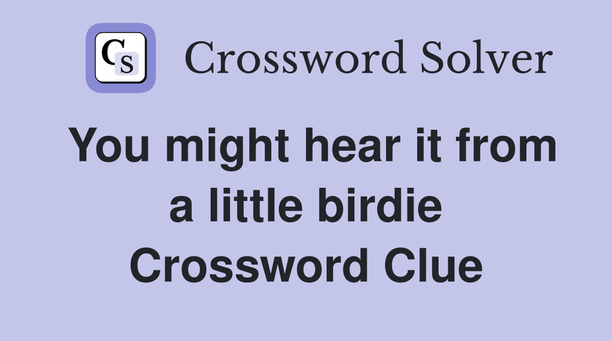 You might hear it from a little birdie Crossword Clue