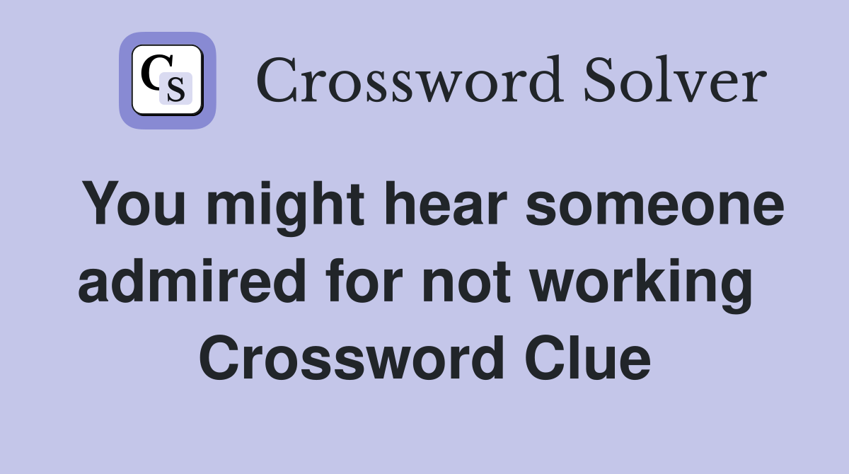 You might hear someone admired for not working  Crossword Clue