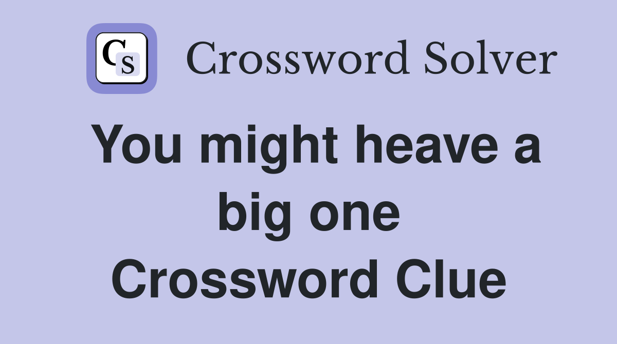 You might heave a big one Crossword Clue