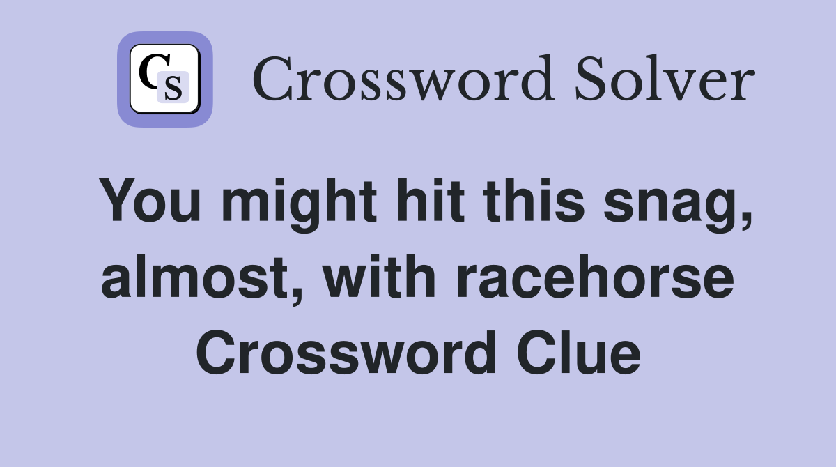You might hit this snag, almost, with racehorse Crossword Clue