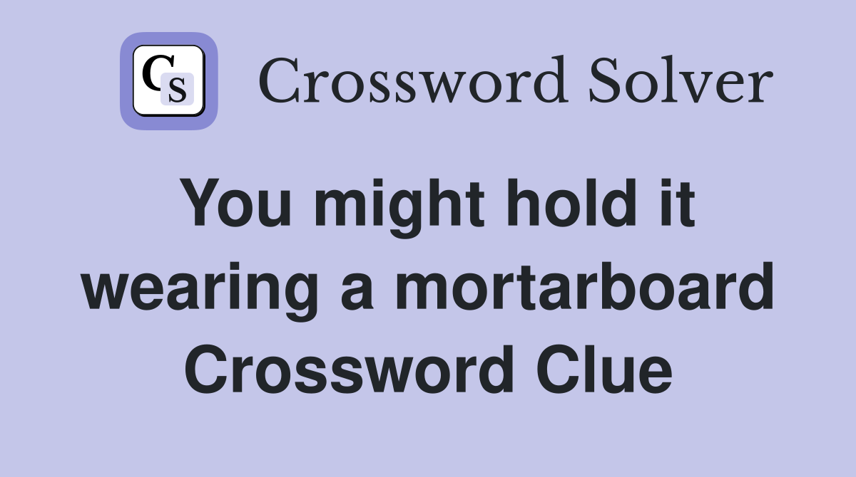 You might hold it wearing a mortarboard Crossword Clue