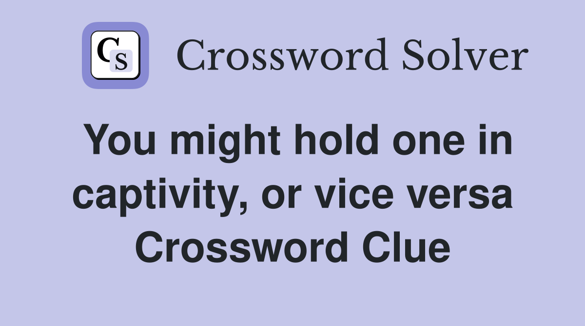 You might hold one in captivity, or vice versa Crossword Clue