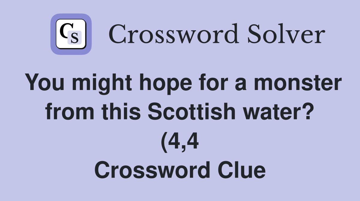 You might hope for a monster from this Scottish water? (4 4 You might hope for a monster from this Scottish water? (4 4
