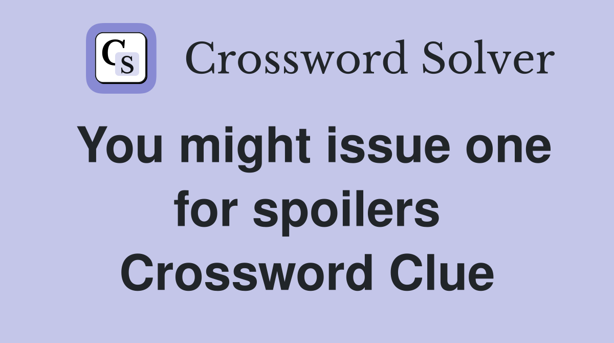 You might issue one for spoilers Crossword Clue