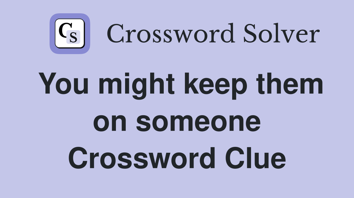 You might keep them on someone Crossword Clue