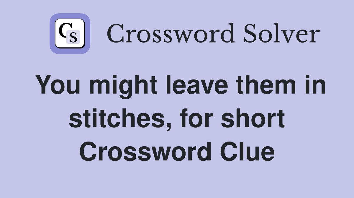 You might leave them in stitches, for short Crossword Clue