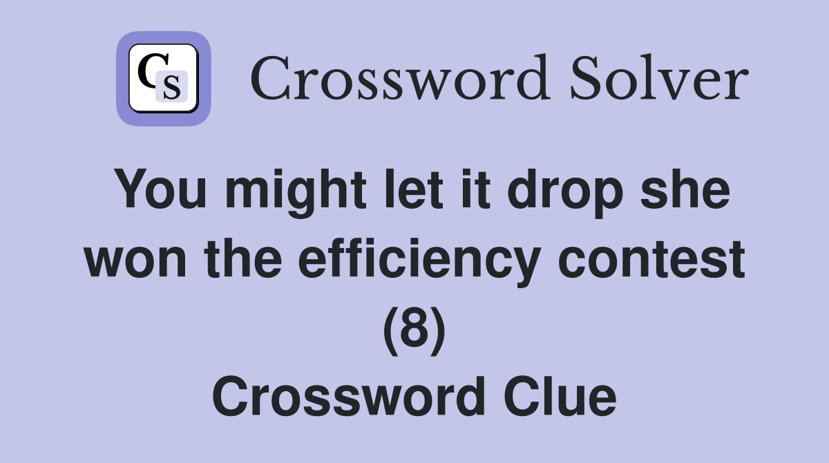You might let it drop she won the efficiency contest (8) Crossword Clue