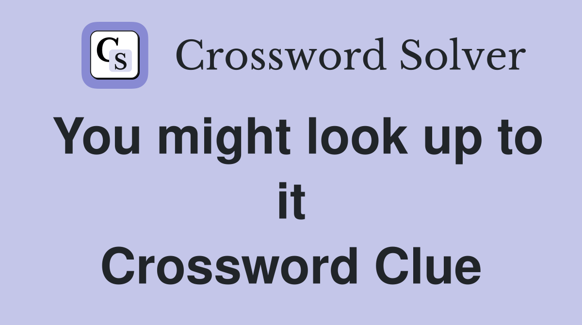 You might look up to it Crossword Clue