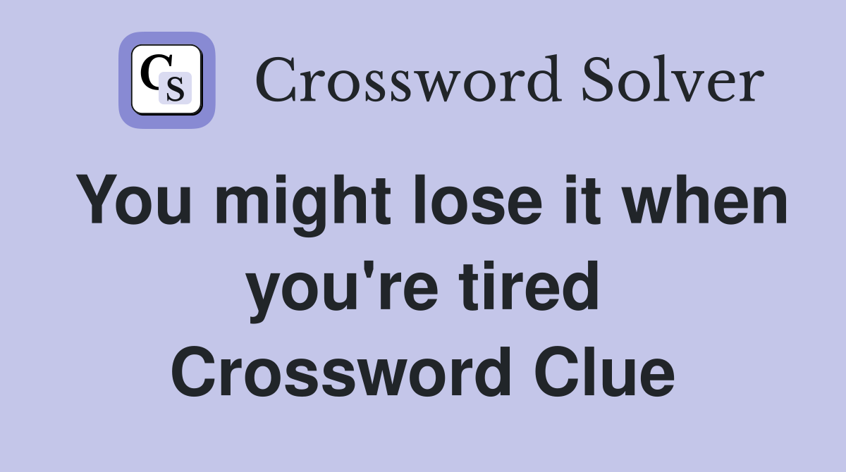 You might lose it when you're tired Crossword Clue