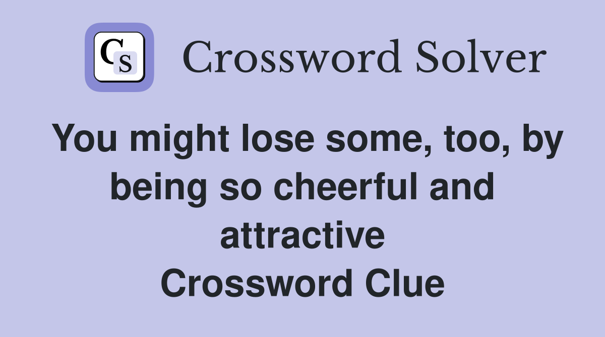 You might lose some, too, by being so cheerful and attractive Crossword Clue