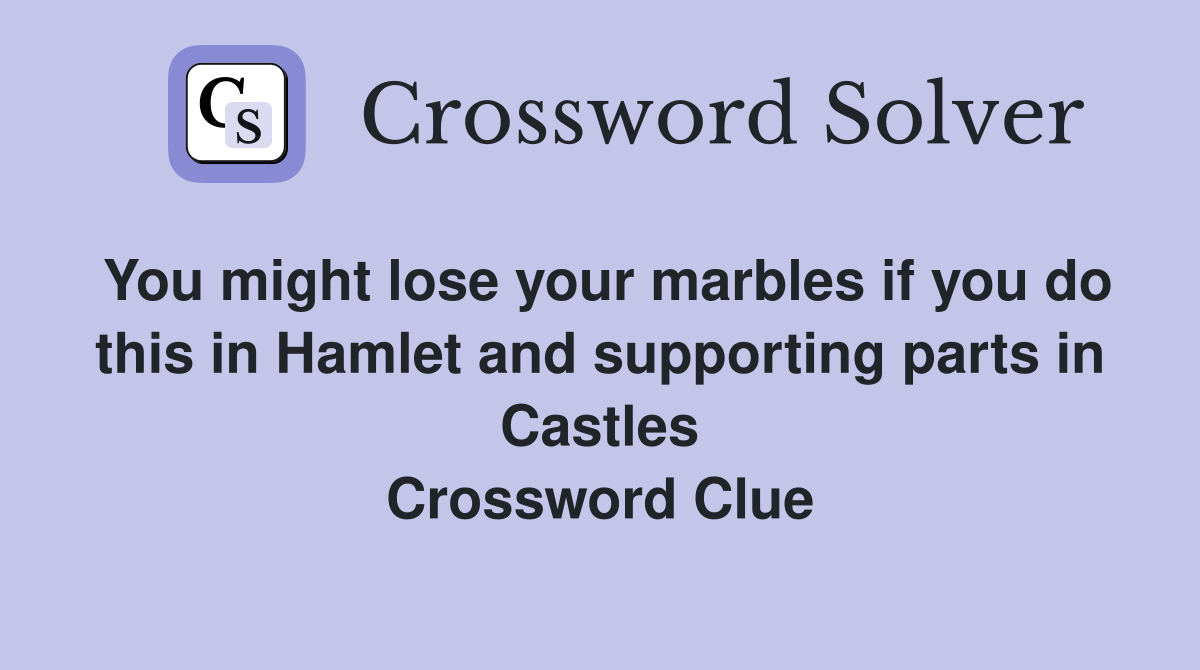 You might lose your marbles if you do this in Hamlet and supporting parts in Castles Crossword Clue