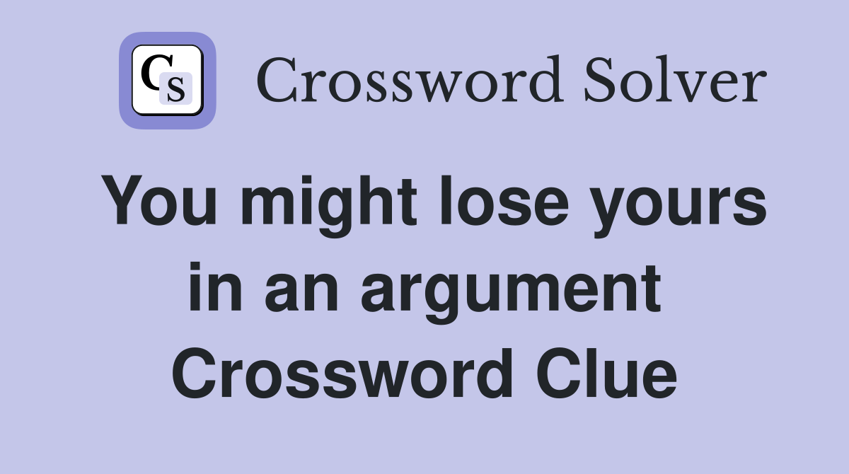 You might lose yours in an argument Crossword Clue