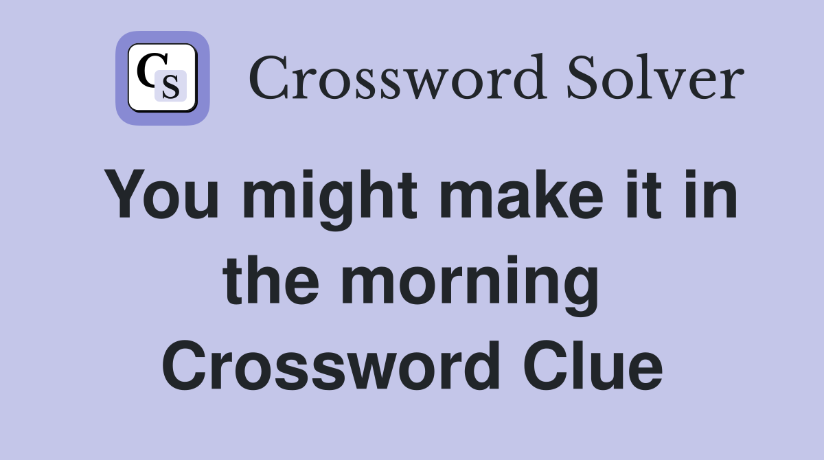 You might make it in the morning Crossword Clue