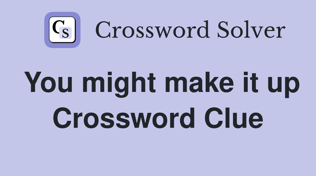 You might make it up Crossword Clue