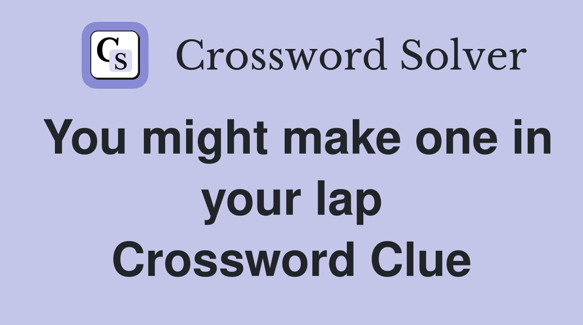 You might make one in your lap Crossword Clue