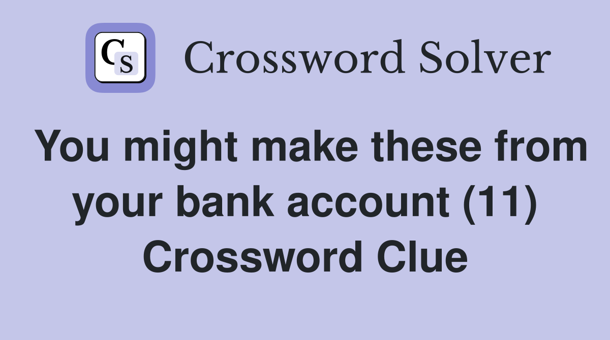 You might make these from your bank account (11) Crossword Clue