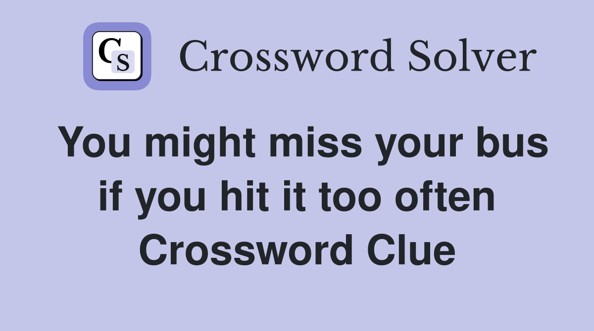 You might miss your bus if you hit it too often Crossword Clue