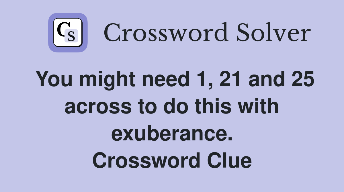 You might need 1, 21 and 25 across to do this with exuberance. Crossword Clue