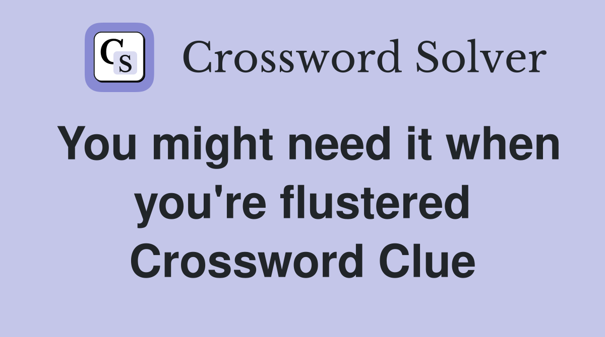 You might need it when you're flustered Crossword Clue