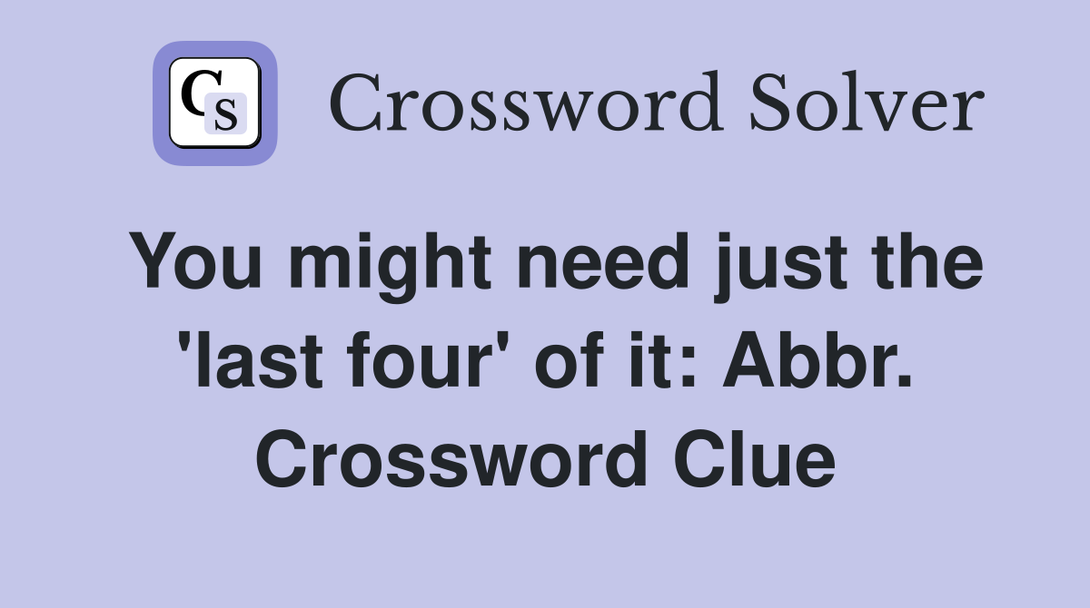 You might need just the 'last four' of it: Abbr. Crossword Clue