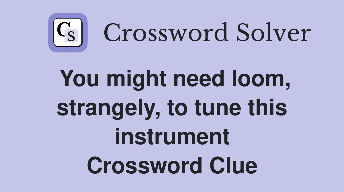 You might need loom, strangely, to tune this instrument Crossword Clue