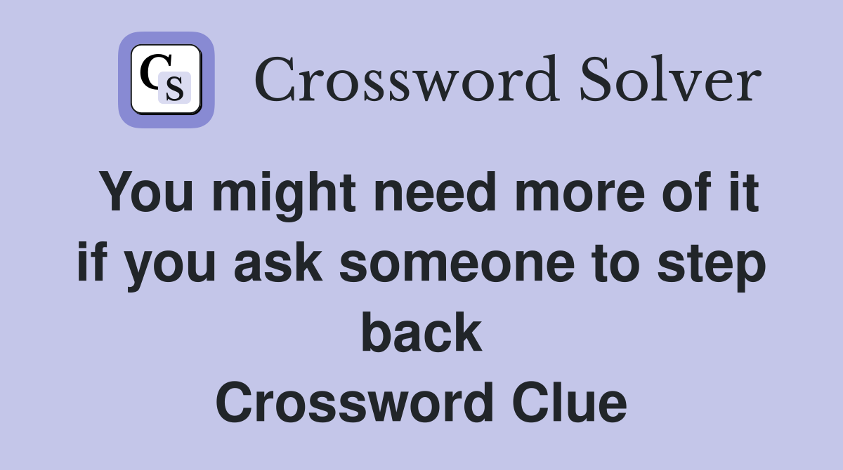 You might need more of it if you ask someone to step back Crossword Clue