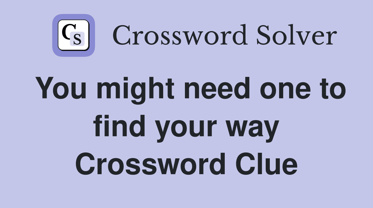 You might need one to find your way Crossword Clue