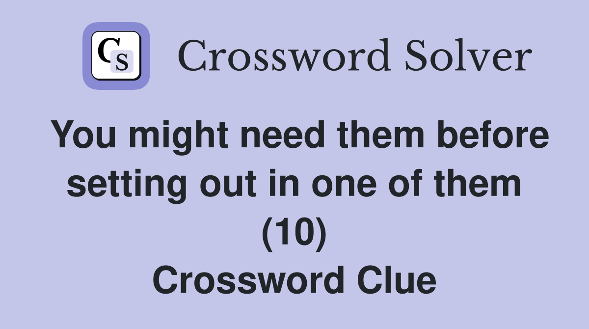 You might need them before setting out in one of them (10) Crossword Clue