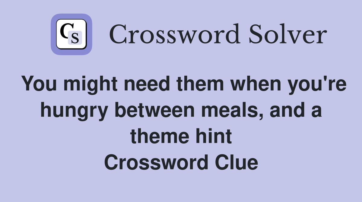 You might need them when you're hungry between meals, and a theme hint Crossword Clue