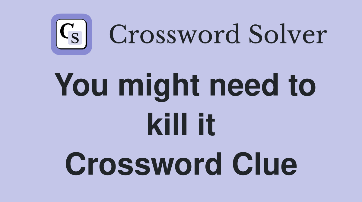 You might need to kill it Crossword Clue