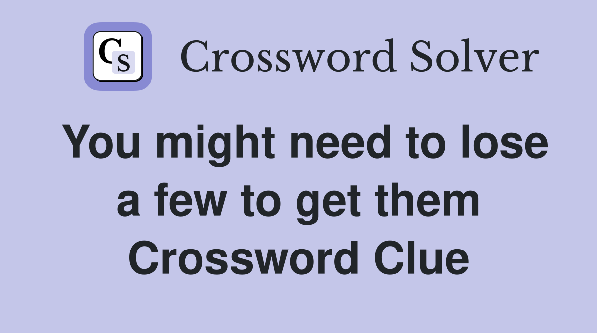 You might need to lose a few to get them Crossword Clue
