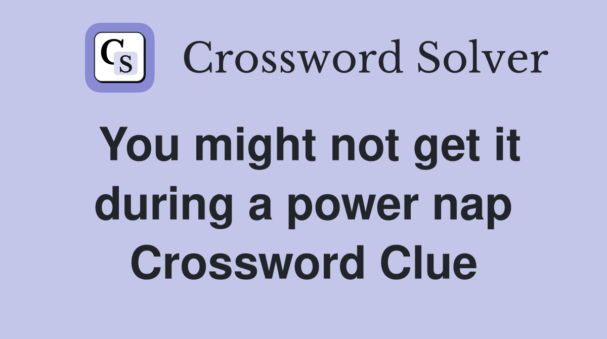 You might not get it during a power nap Crossword Clue