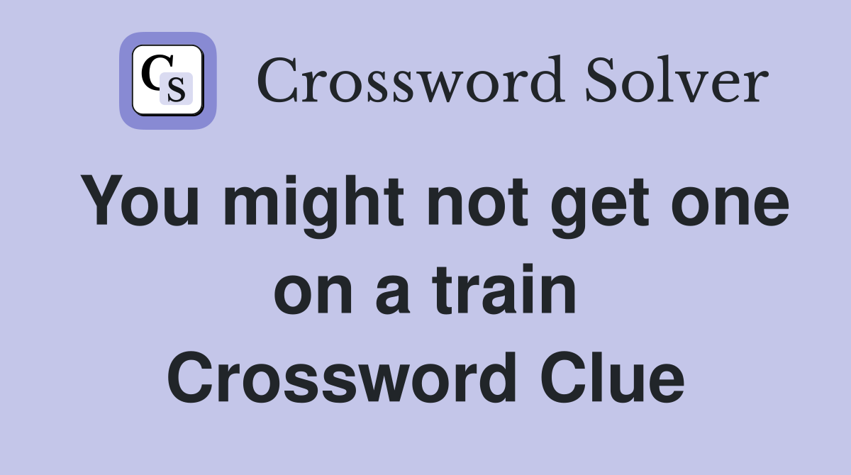You might not get one on a train Crossword Clue