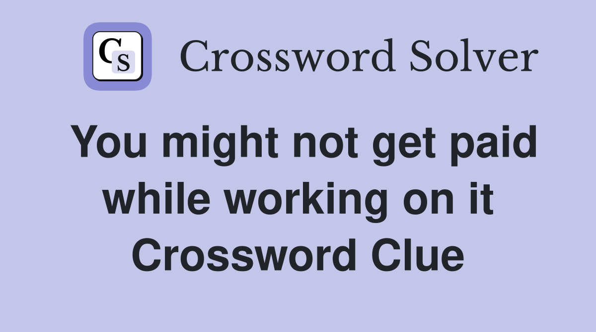 You might not get paid while working on it Crossword Clue