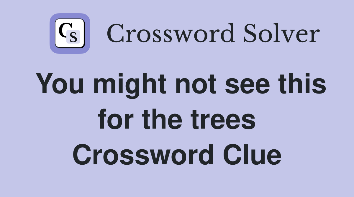 You might not see this for the trees Crossword Clue