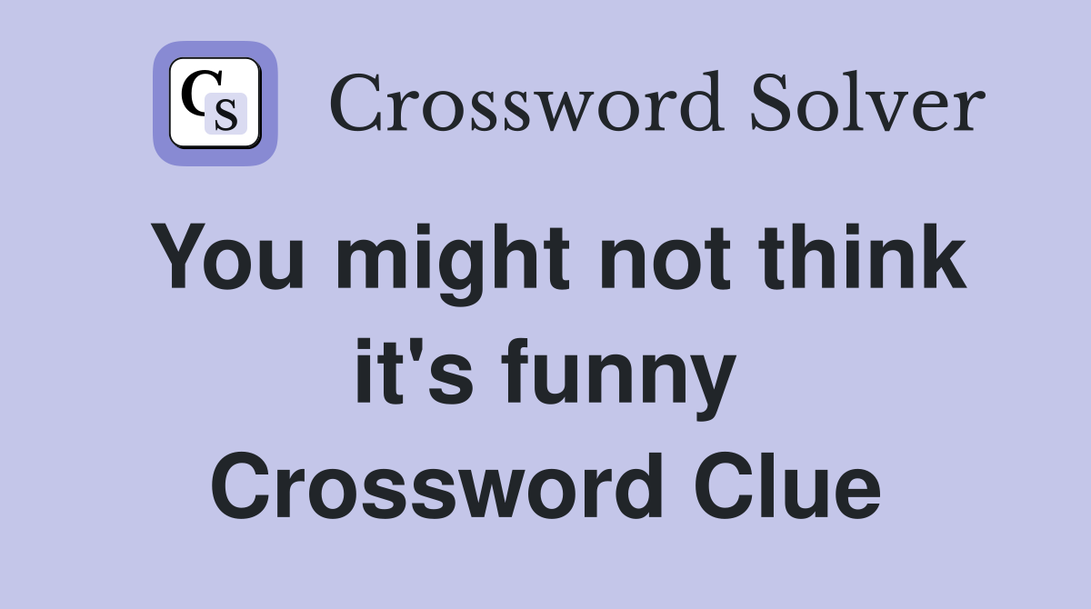 You might not think it's funny Crossword Clue
