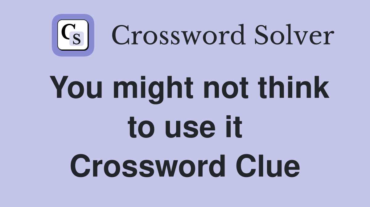 You might not think to use it Crossword Clue